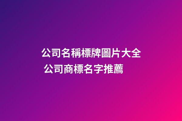 公司名稱標牌圖片大全 公司商標名字推薦-第1張-公司起名-玄機派